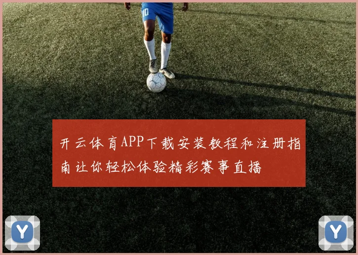 开云体育APP下载安装教程和注册指南让你轻松体验精彩赛事直播