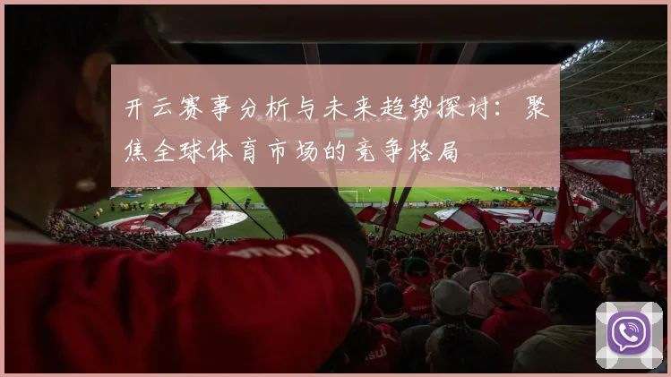 开云赛事分析与未来趋势探讨：聚焦全球体育市场的竞争格局
