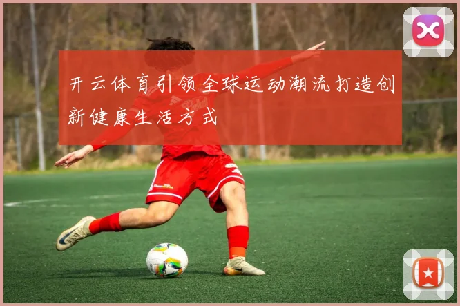 开云体育引领全球运动潮流打造创新健康生活方式
