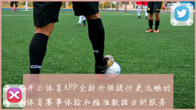 开云体育APP全新升级提供更流畅的体育赛事体验和精准数据分析服务